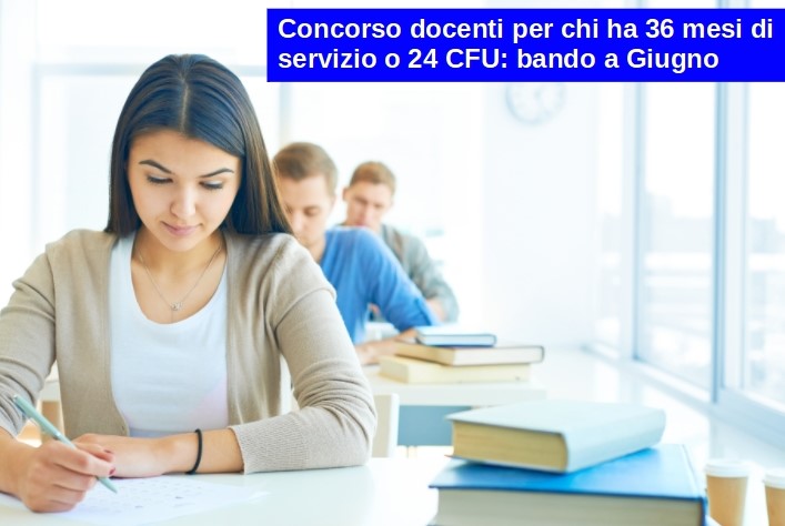 Concorso docenti per chi ha 36 mesi di servizio o 24 CFU: bando a Giugno